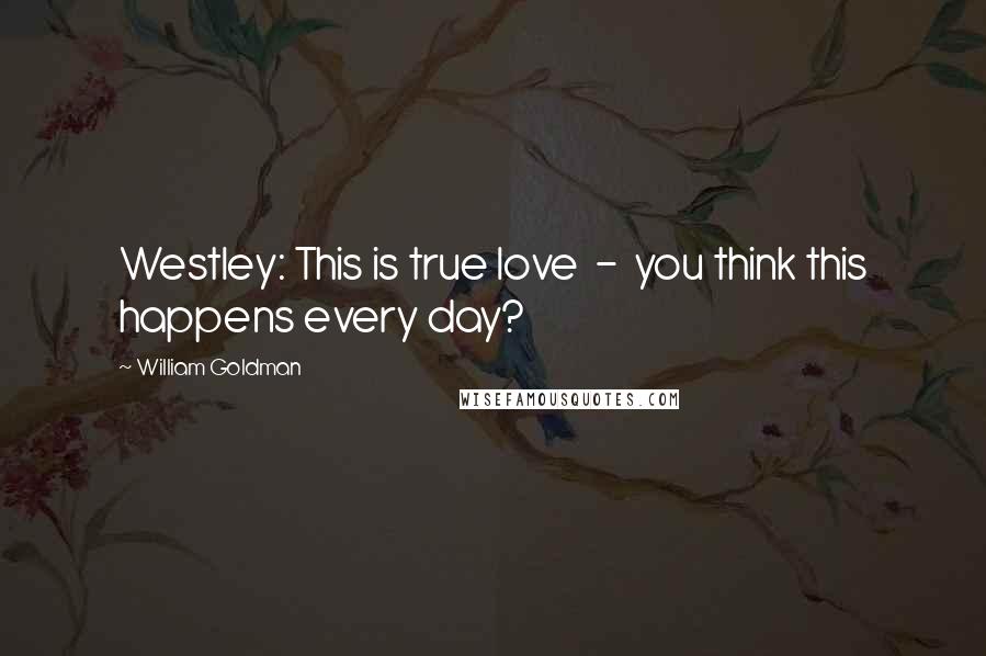 William Goldman Quotes: Westley: This is true love  -  you think this happens every day?
