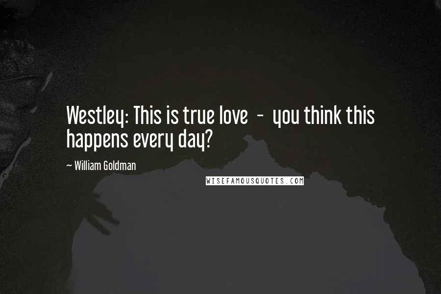William Goldman Quotes: Westley: This is true love  -  you think this happens every day?