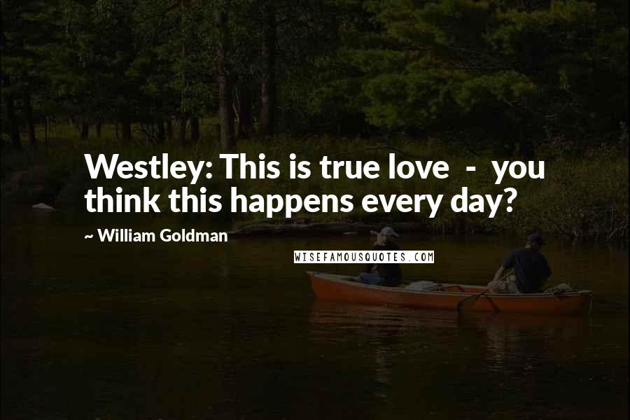 William Goldman Quotes: Westley: This is true love  -  you think this happens every day?