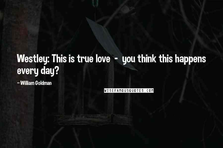 William Goldman Quotes: Westley: This is true love  -  you think this happens every day?