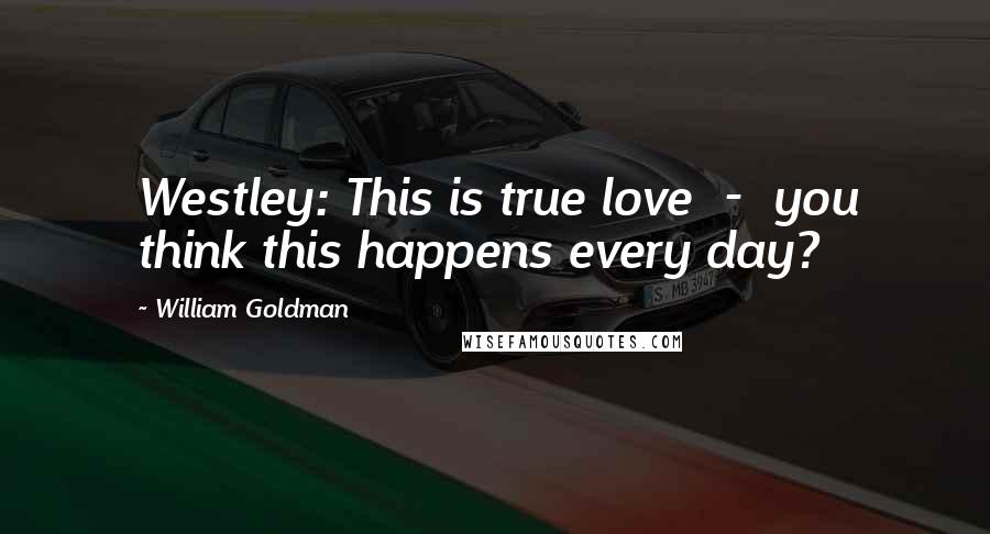 William Goldman Quotes: Westley: This is true love  -  you think this happens every day?
