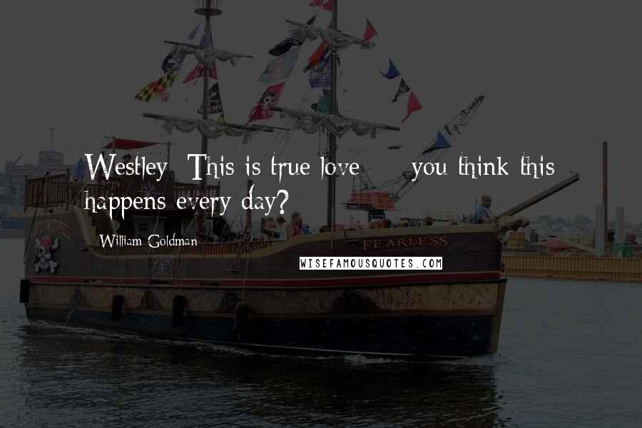 William Goldman Quotes: Westley: This is true love  -  you think this happens every day?