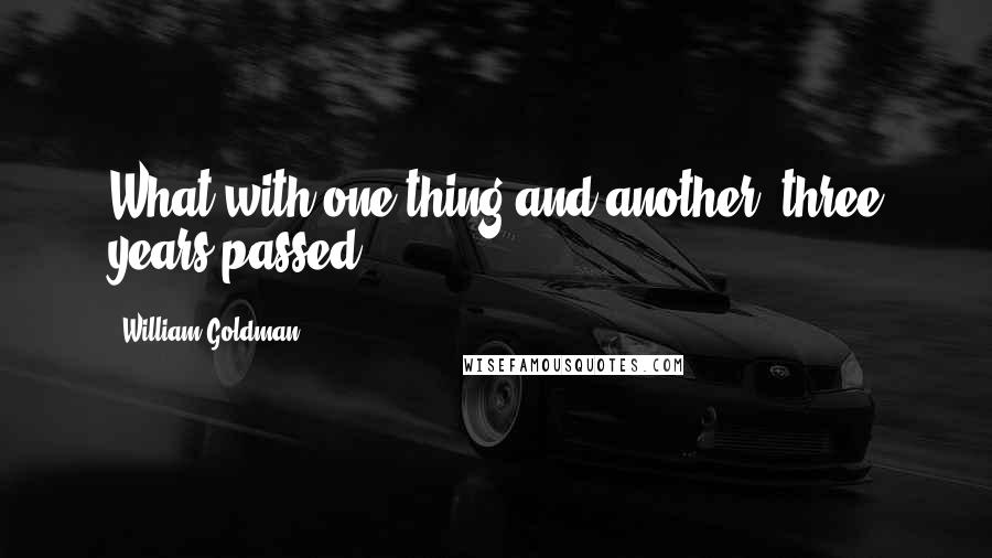 William Goldman Quotes: What with one thing and another, three years passed.