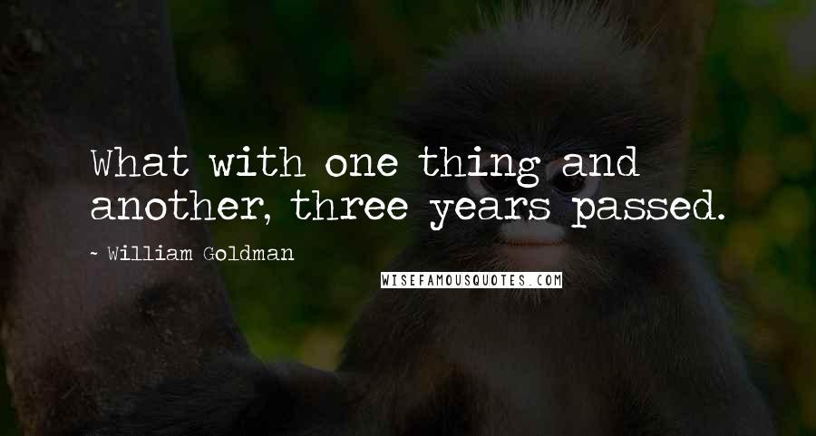 William Goldman Quotes: What with one thing and another, three years passed.