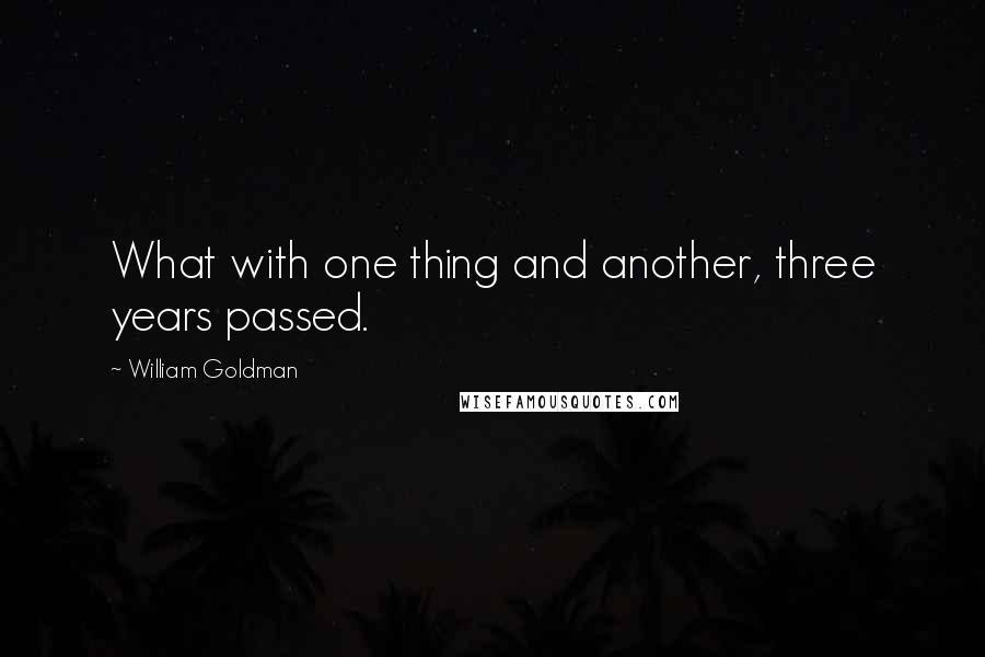 William Goldman Quotes: What with one thing and another, three years passed.