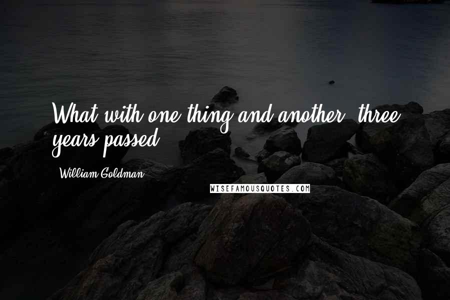 William Goldman Quotes: What with one thing and another, three years passed.