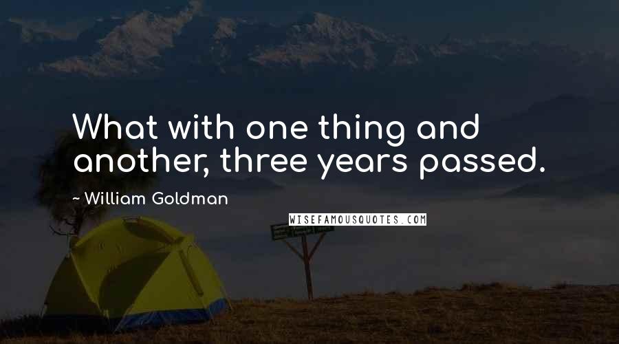 William Goldman Quotes: What with one thing and another, three years passed.