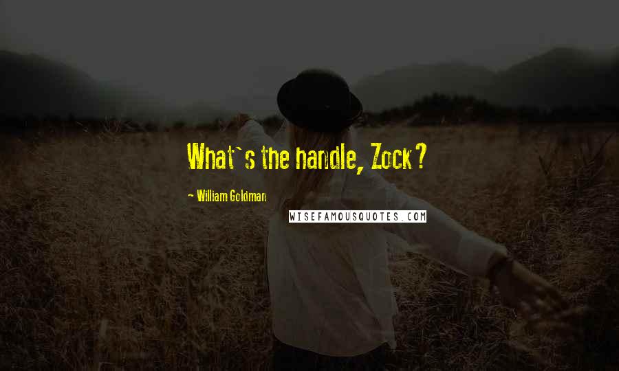 William Goldman Quotes: What's the handle, Zock?