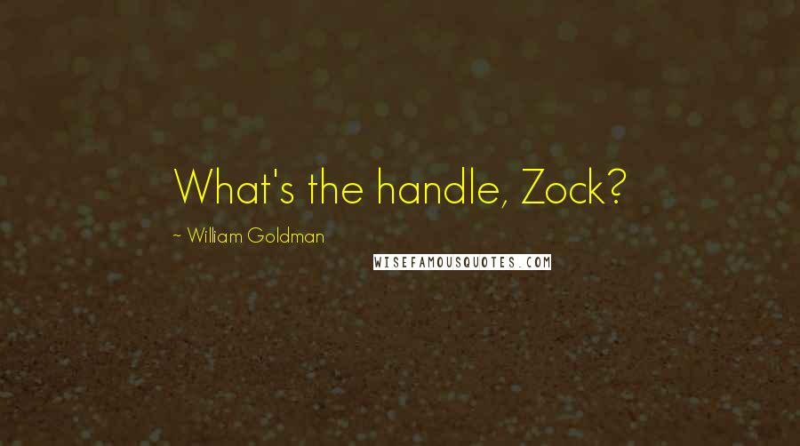 William Goldman Quotes: What's the handle, Zock?