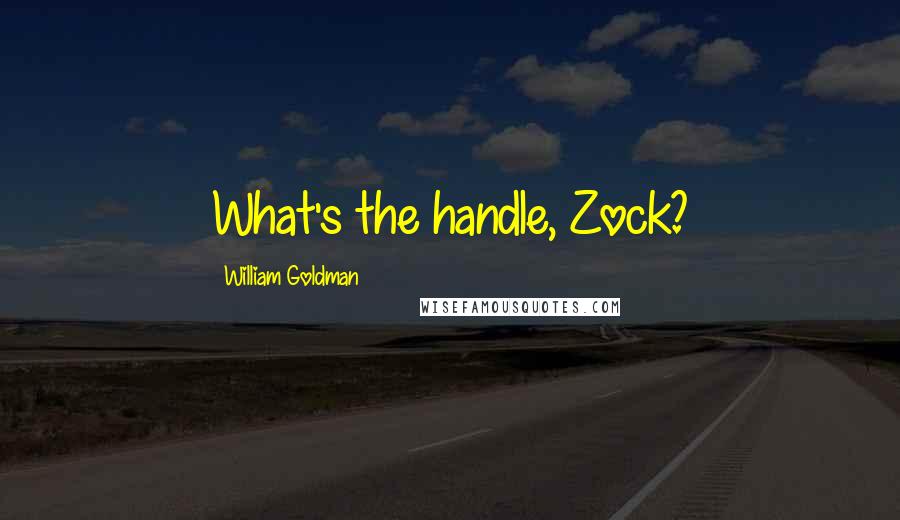 William Goldman Quotes: What's the handle, Zock?