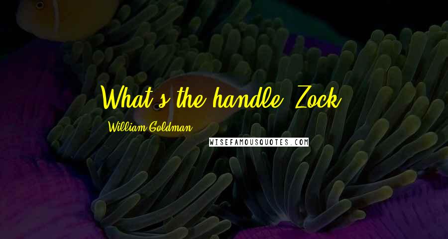 William Goldman Quotes: What's the handle, Zock?