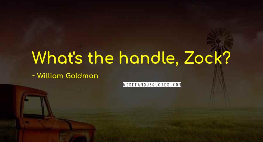 William Goldman Quotes: What's the handle, Zock?