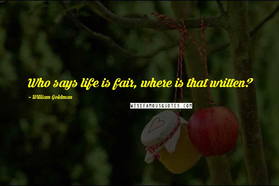 William Goldman Quotes: Who says life is fair, where is that written?