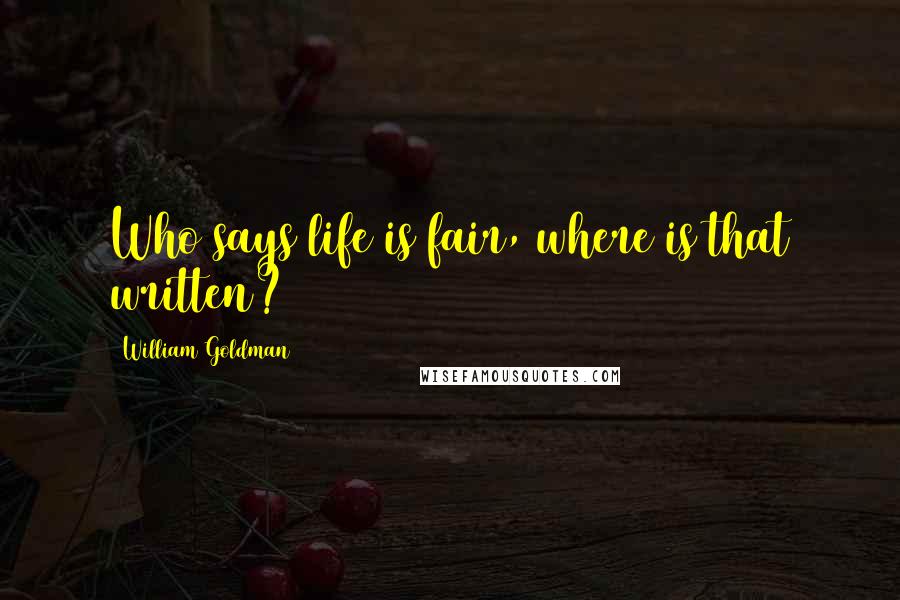 William Goldman Quotes: Who says life is fair, where is that written?