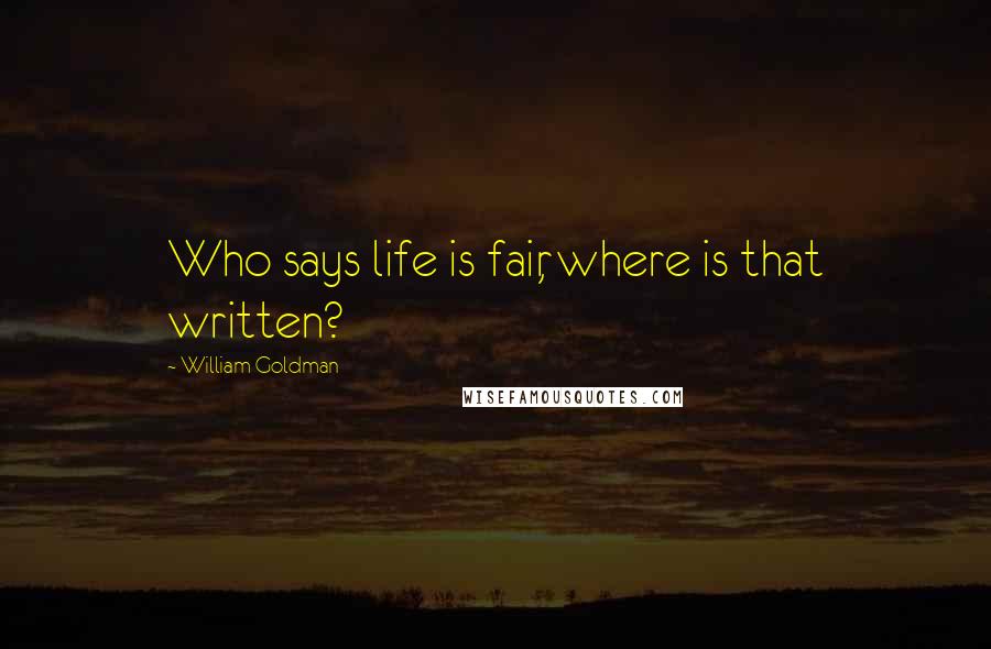 William Goldman Quotes: Who says life is fair, where is that written?