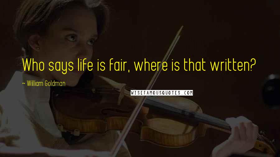 William Goldman Quotes: Who says life is fair, where is that written?