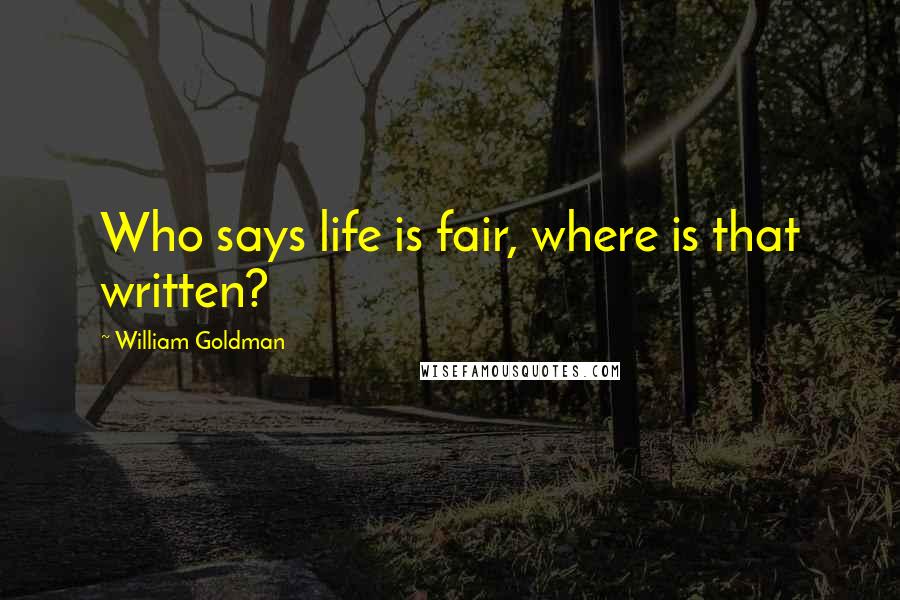 William Goldman Quotes: Who says life is fair, where is that written?