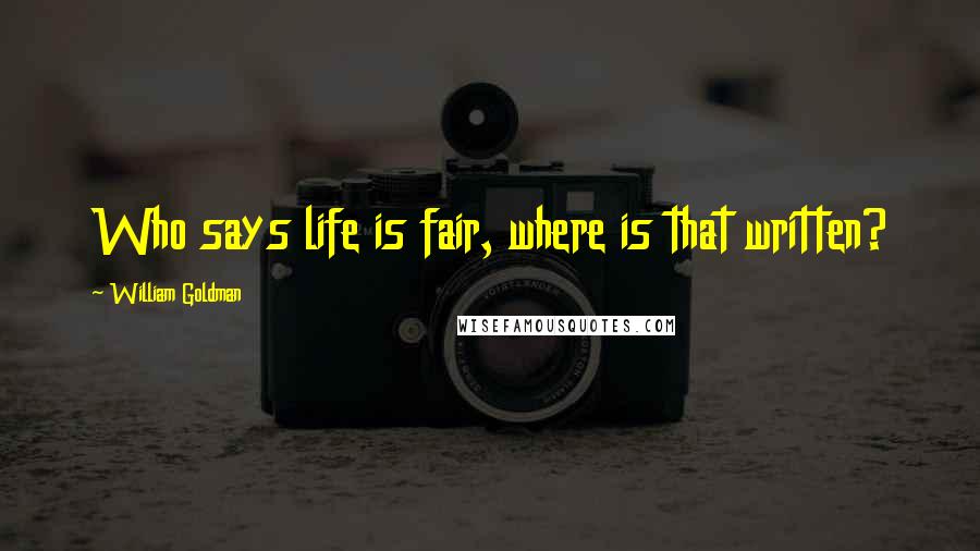 William Goldman Quotes: Who says life is fair, where is that written?