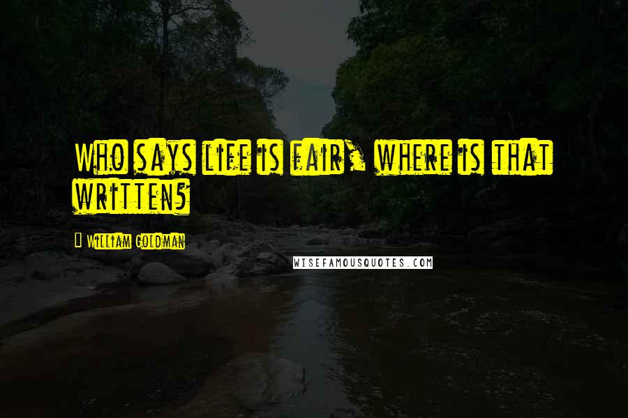 William Goldman Quotes: Who says life is fair, where is that written?