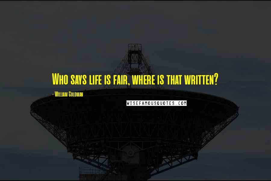William Goldman Quotes: Who says life is fair, where is that written?