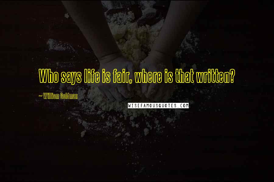 William Goldman Quotes: Who says life is fair, where is that written?