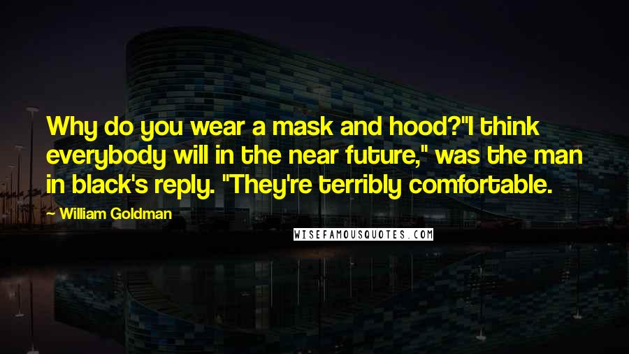 William Goldman Quotes: Why do you wear a mask and hood?"I think everybody will in the near future," was the man in black's reply. "They're terribly comfortable.