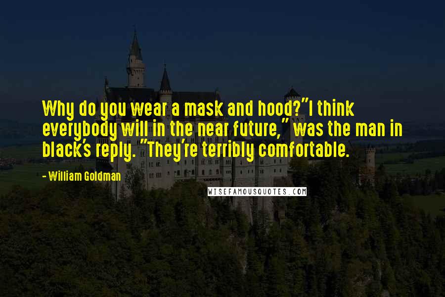William Goldman Quotes: Why do you wear a mask and hood?"I think everybody will in the near future," was the man in black's reply. "They're terribly comfortable.