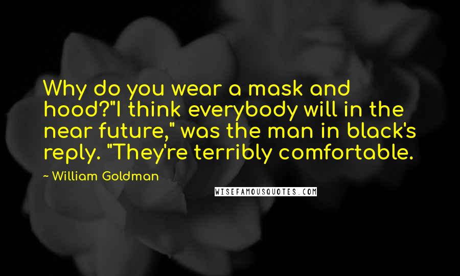 William Goldman Quotes: Why do you wear a mask and hood?"I think everybody will in the near future," was the man in black's reply. "They're terribly comfortable.