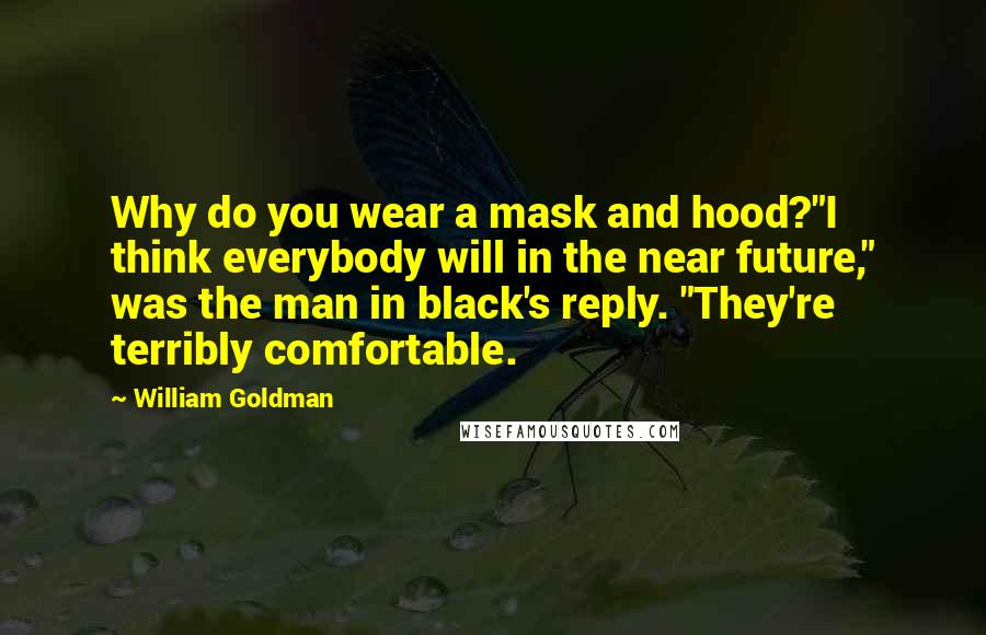 William Goldman Quotes: Why do you wear a mask and hood?"I think everybody will in the near future," was the man in black's reply. "They're terribly comfortable.