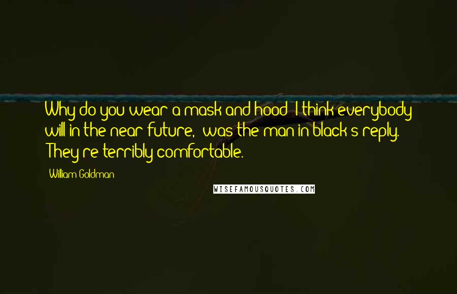 William Goldman Quotes: Why do you wear a mask and hood?"I think everybody will in the near future," was the man in black's reply. "They're terribly comfortable.