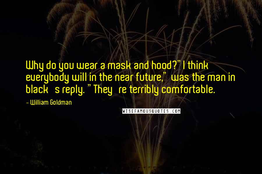 William Goldman Quotes: Why do you wear a mask and hood?"I think everybody will in the near future," was the man in black's reply. "They're terribly comfortable.