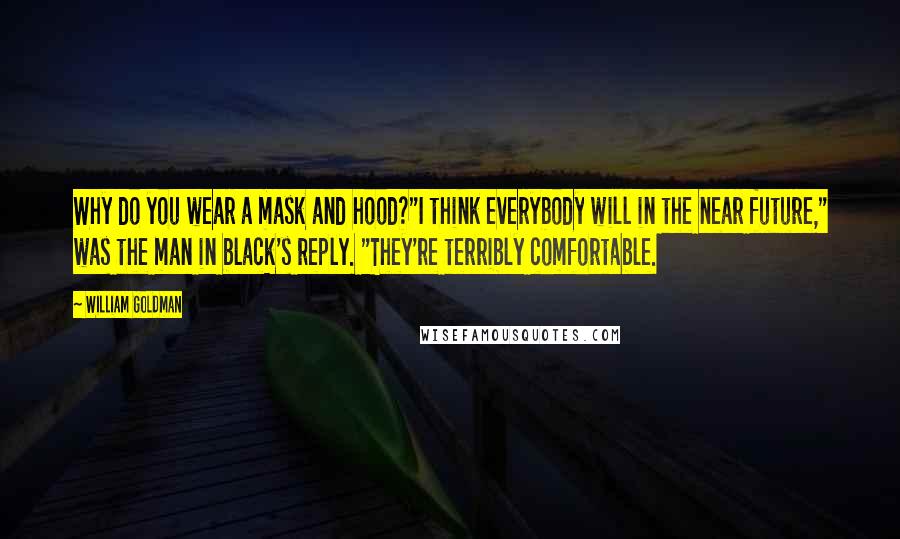 William Goldman Quotes: Why do you wear a mask and hood?"I think everybody will in the near future," was the man in black's reply. "They're terribly comfortable.