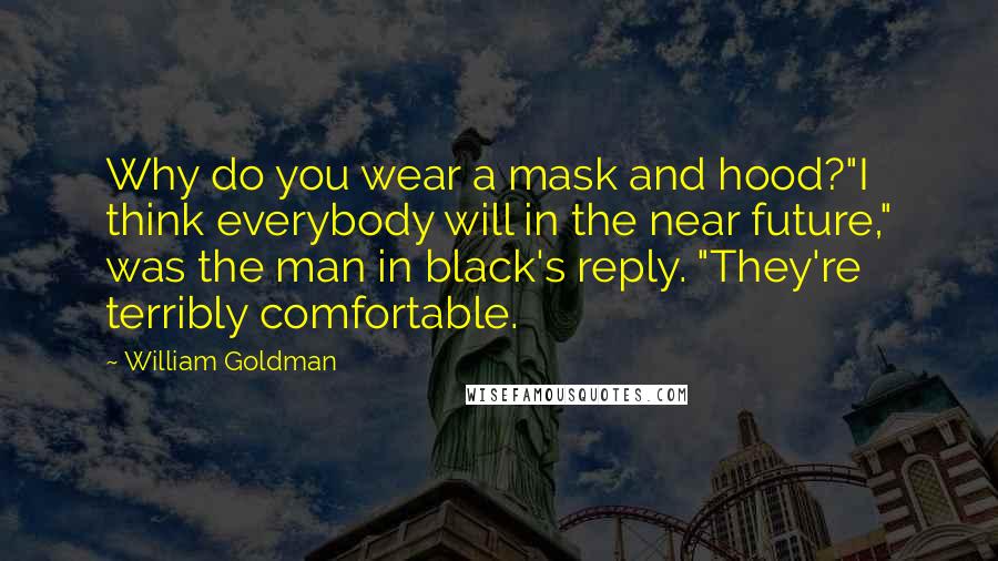 William Goldman Quotes: Why do you wear a mask and hood?"I think everybody will in the near future," was the man in black's reply. "They're terribly comfortable.