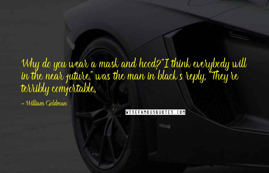 William Goldman Quotes: Why do you wear a mask and hood?"I think everybody will in the near future," was the man in black's reply. "They're terribly comfortable.