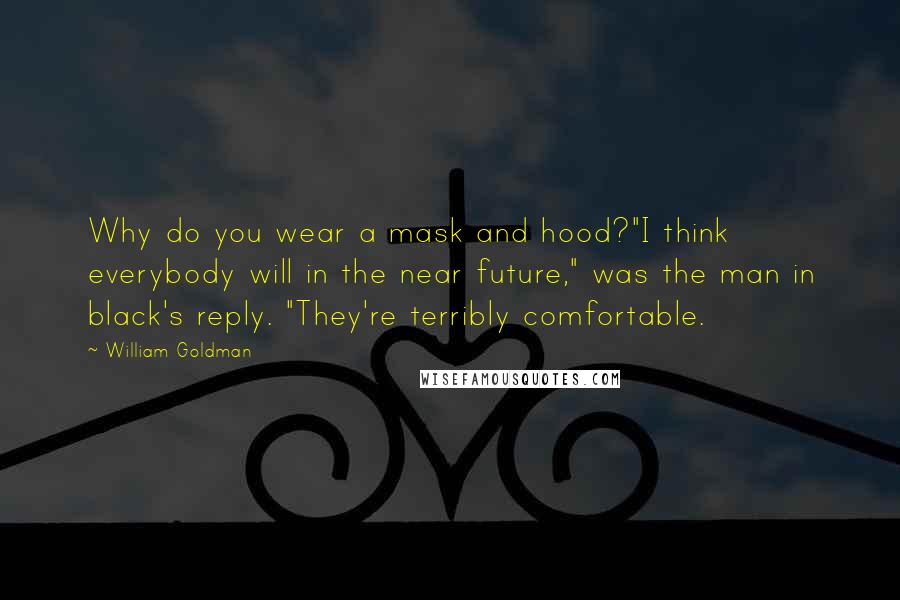 William Goldman Quotes: Why do you wear a mask and hood?"I think everybody will in the near future," was the man in black's reply. "They're terribly comfortable.