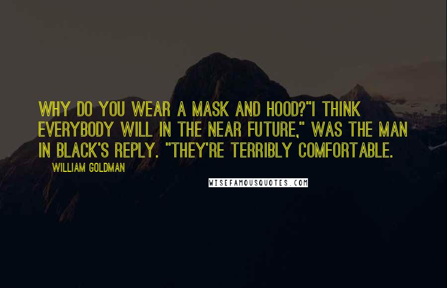 William Goldman Quotes: Why do you wear a mask and hood?"I think everybody will in the near future," was the man in black's reply. "They're terribly comfortable.