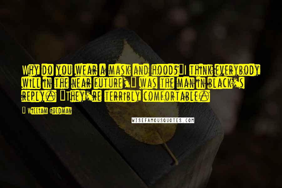 William Goldman Quotes: Why do you wear a mask and hood?"I think everybody will in the near future," was the man in black's reply. "They're terribly comfortable.