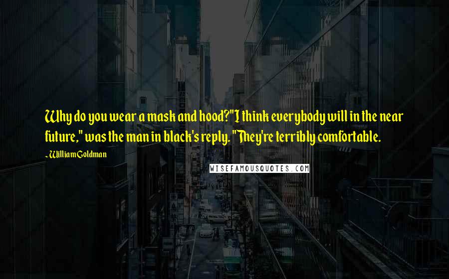 William Goldman Quotes: Why do you wear a mask and hood?"I think everybody will in the near future," was the man in black's reply. "They're terribly comfortable.