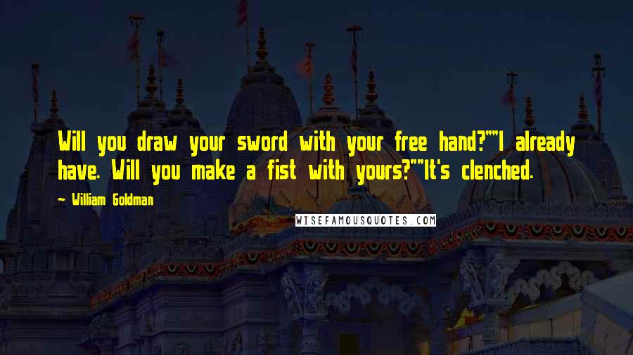 William Goldman Quotes: Will you draw your sword with your free hand?""I already have. Will you make a fist with yours?""It's clenched.