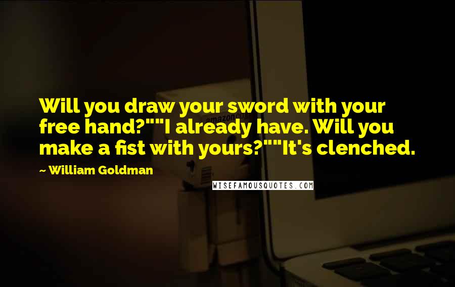 William Goldman Quotes: Will you draw your sword with your free hand?""I already have. Will you make a fist with yours?""It's clenched.