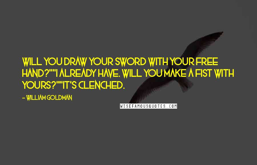 William Goldman Quotes: Will you draw your sword with your free hand?""I already have. Will you make a fist with yours?""It's clenched.