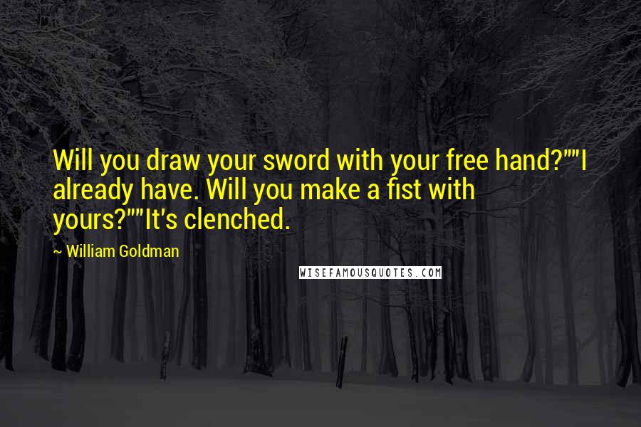 William Goldman Quotes: Will you draw your sword with your free hand?""I already have. Will you make a fist with yours?""It's clenched.