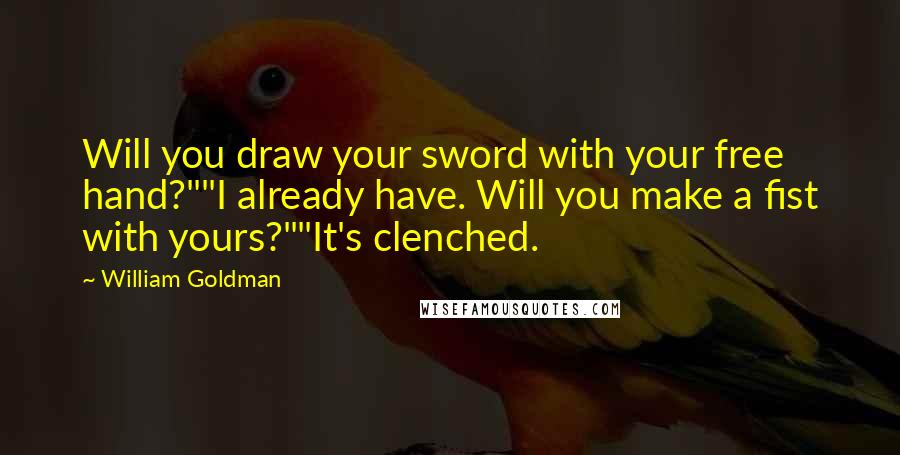 William Goldman Quotes: Will you draw your sword with your free hand?""I already have. Will you make a fist with yours?""It's clenched.