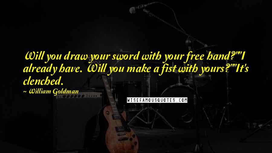 William Goldman Quotes: Will you draw your sword with your free hand?""I already have. Will you make a fist with yours?""It's clenched.