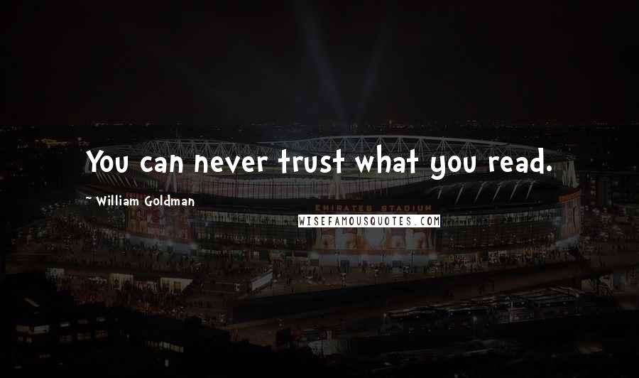William Goldman Quotes: You can never trust what you read.