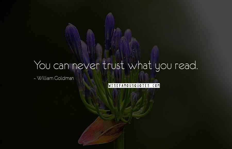 William Goldman Quotes: You can never trust what you read.