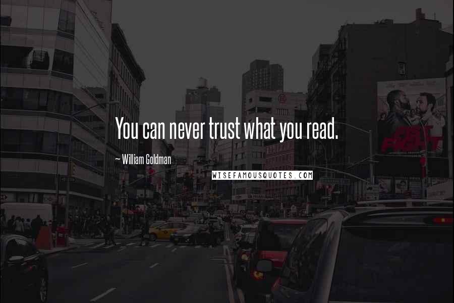 William Goldman Quotes: You can never trust what you read.