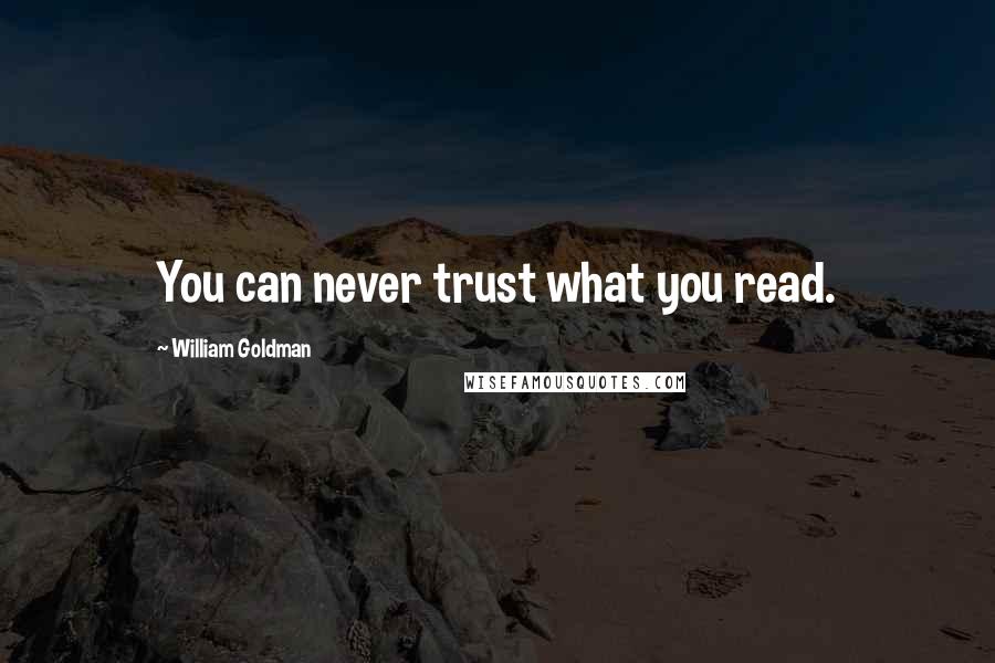 William Goldman Quotes: You can never trust what you read.