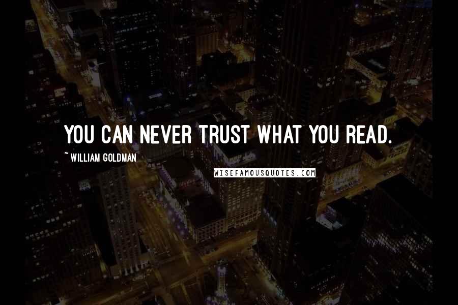 William Goldman Quotes: You can never trust what you read.