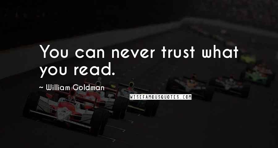 William Goldman Quotes: You can never trust what you read.